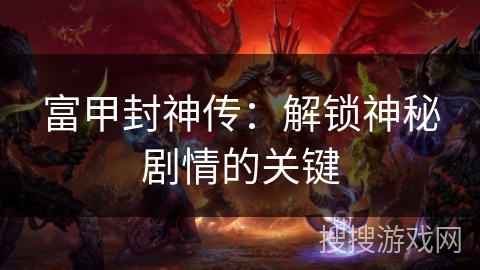 富甲封神传：解锁神秘剧情的关键