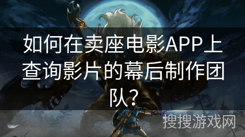 如何在卖座电影APP上查询影片的幕后制作团队? 如何在卖座电影APP上查询影片的幕后制作团队?