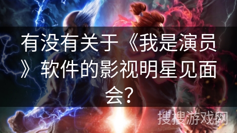 有没有关于《我是演员》软件的影视明星见面会？