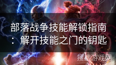 部落战争技能解锁指南：解开技能之门的钥匙