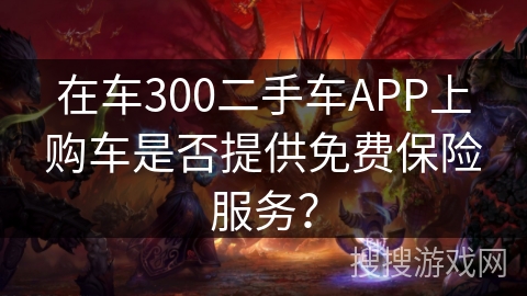 在车300二手车APP上购车是否提供免费保险服务？