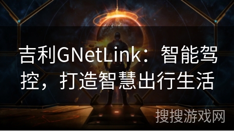 吉利GNetLink：智能驾控，打造智慧出行生活