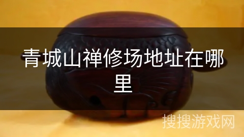 青城山禅修场地址在哪里 青城山禅修场地址在哪里