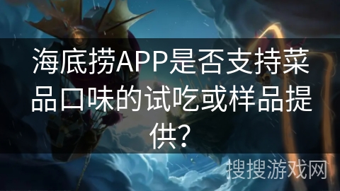 海底捞APP是否支持菜品口味的试吃或样品提供？
