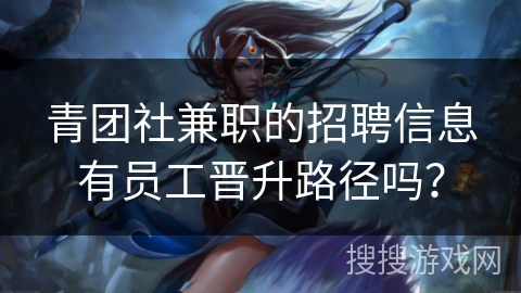 青团社兼职的招聘信息有员工晋升路径吗？