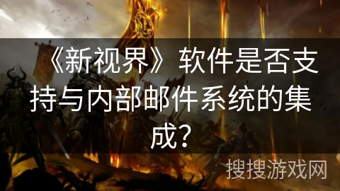 《新视界》软件是否支持与内部邮件系统的集成？
