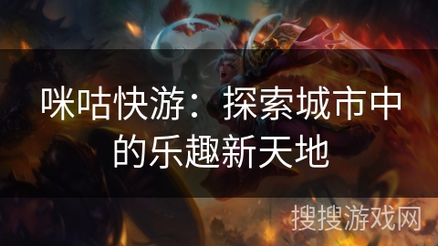 咪咕快游：探索城市中的乐趣新天地