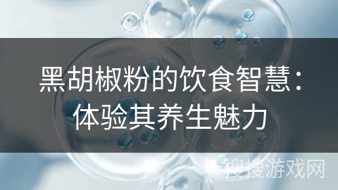 黑胡椒粉的饮食智慧：体验其养生魅力