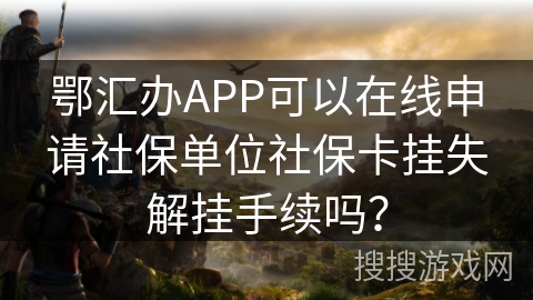 鄂汇办APP可以在线申请社保单位社保卡挂失解挂手续吗？