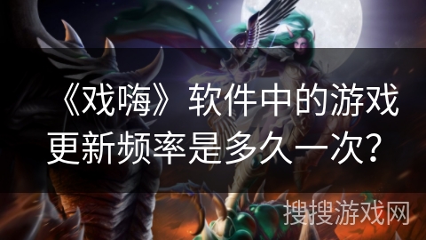 《戏嗨》软件中的游戏更新频率是多久一次？