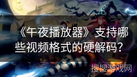 《午夜播放器》支持哪些视频格式的硬解码? 《午夜播放器》支持哪些视频格式的硬解码?