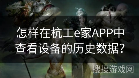 怎样在杭工e家APP中查看设备的历史数据？