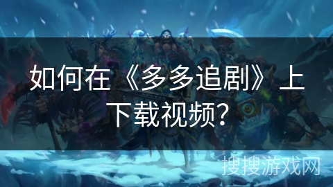 如何在《多多追剧》上下载视频？
