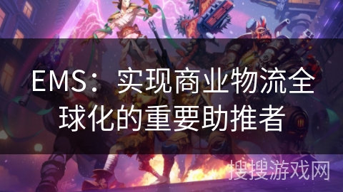 EMS：实现商业物流全球化的重要助推者