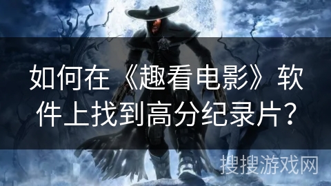 如何在《趣看电影》软件上找到高分纪录片？