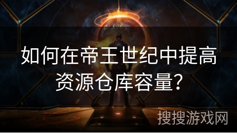 如何在帝王世纪中提高资源仓库容量? 如何在帝王世纪中提高资源仓库容量?