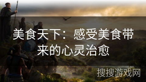 美食天下：感受美食带来的心灵治愈