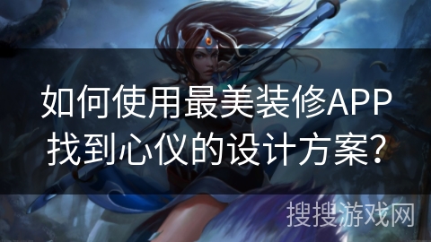 如何使用最美装修APP找到心仪的设计方案？
