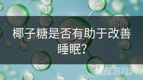 椰子糖是否有助于改善睡眠? 椰子糖是否有助于改善睡眠?