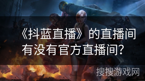 《抖蓝直播》的直播间有没有官方直播间？