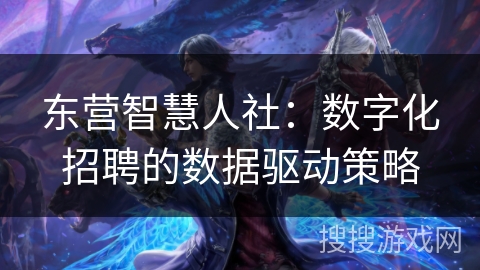 东营智慧人社：数字化招聘的数据驱动策略