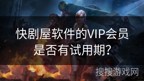 快剧屋软件的VIP会员是否有试用期？