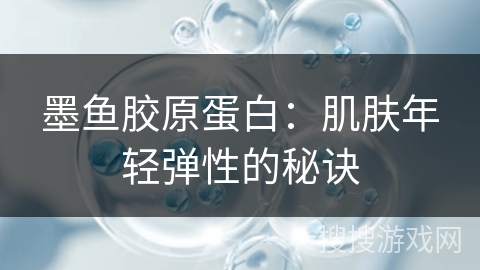 墨鱼胶原蛋白：肌肤年轻弹性的秘诀