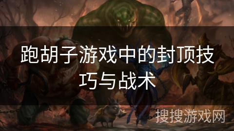 跑胡子游戏中的封顶技巧与战术