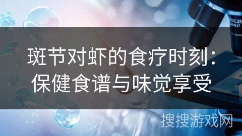 斑节对虾的食疗时刻：保健食谱与味觉享受