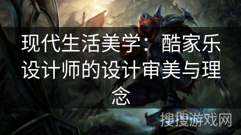 现代生活美学：酷家乐设计师的设计审美与理念