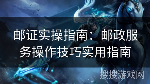 邮证实操指南：邮政服务操作技巧实用指南