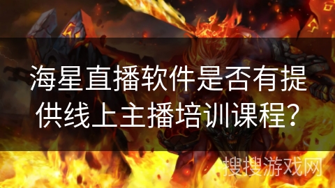 海星直播软件是否有提供线上主播培训课程？