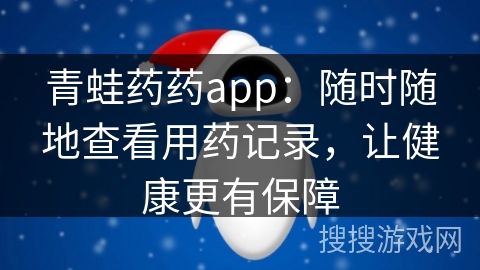 青蛙药药app：随时随地查看用药记录，让健康更有保障