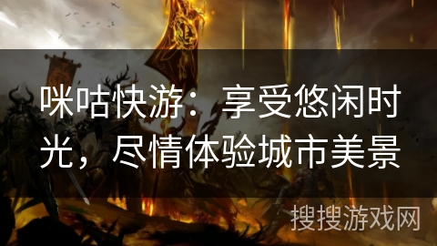 咪咕快游：享受悠闲时光，尽情体验城市美景