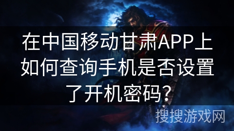 在中国移动甘肃APP上如何查询手机是否设置了开机密码？