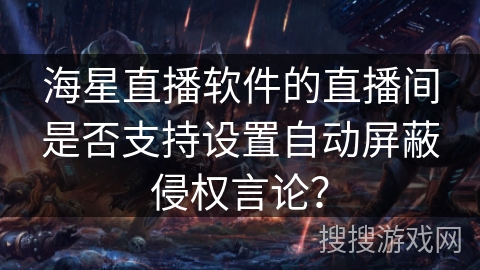 海星直播软件的直播间是否支持设置自动屏蔽侵权言论？