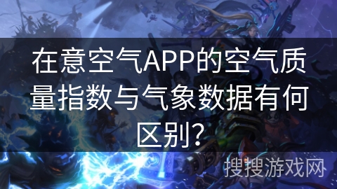 在意空气APP的空气质量指数与气象数据有何区别？