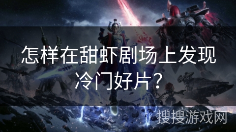 怎样在甜虾剧场上发现冷门好片？