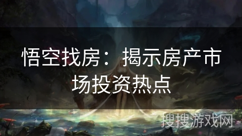 悟空找房：揭示房产市场投资热点