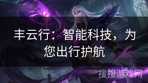 丰云行：智能科技，为您出行护航