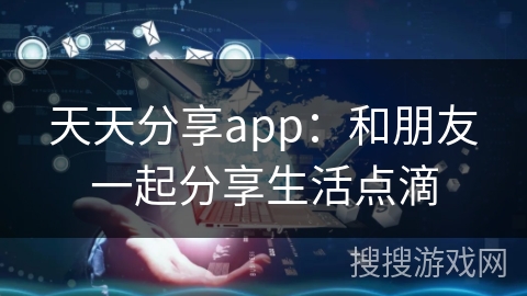 天天分享app：和朋友一起分享生活点滴