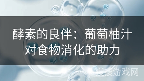 酵素的良伴：葡萄柚汁对食物消化的助力