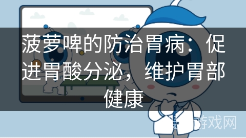 菠萝啤的防治胃病:促进胃酸分泌,维护胃部健康 菠萝啤的防治胃病:促进胃酸分泌,维护胃部健康