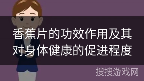 香蕉片的功效作用及其对身体健康的促进程度