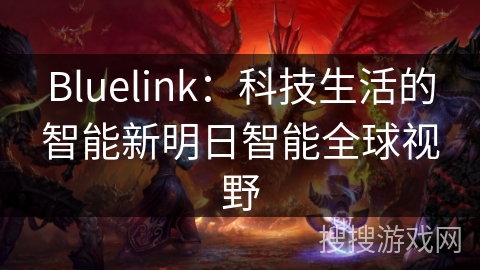 Bluelink：科技生活的智能新明日智能全球视野