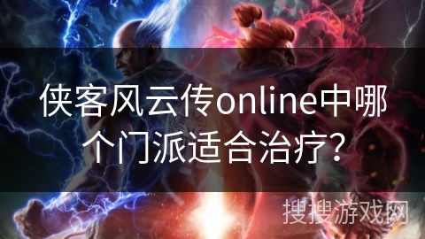 侠客风云传online中哪个门派适合治疗？