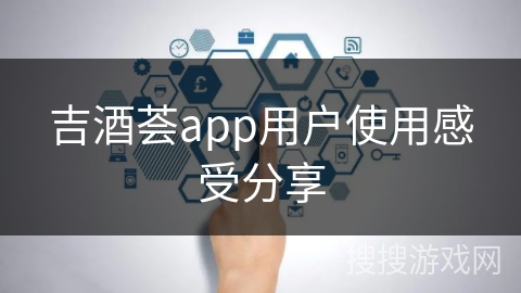 吉酒荟app用户使用感受分享