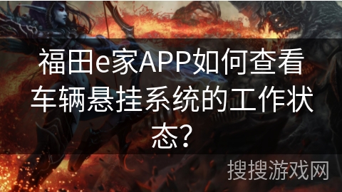 福田e家APP如何查看车辆悬挂系统的工作状态？
