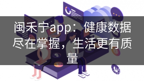 闽禾宁app：健康数据尽在掌握，生活更有质量