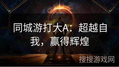 同城游打大A：超越自我，赢得辉煌